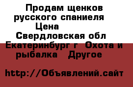 Продам щенков русского спаниеля. › Цена ­ 4 000 - Свердловская обл., Екатеринбург г. Охота и рыбалка » Другое   
